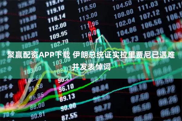 聚赢配资APP下载 伊朗总统证实拉里贾尼已遇难并发表悼词