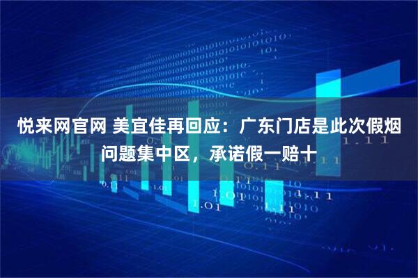 悦来网官网 美宜佳再回应：广东门店是此次假烟问题集中区，承诺假一赔十