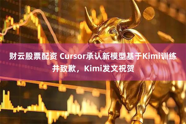 财云股票配资 Cursor承认新模型基于Kimi训练并致歉，Kimi发文祝贺