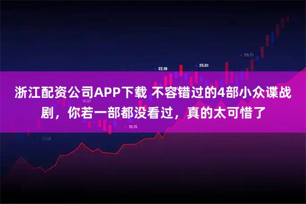 浙江配资公司APP下载 不容错过的4部小众谍战剧，你若一部都没看过，真的太可惜了