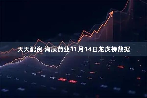 天天配资 海辰药业11月14日龙虎榜数据