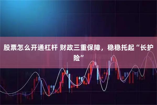 股票怎么开通杠杆 财政三重保障，稳稳托起“长护险”