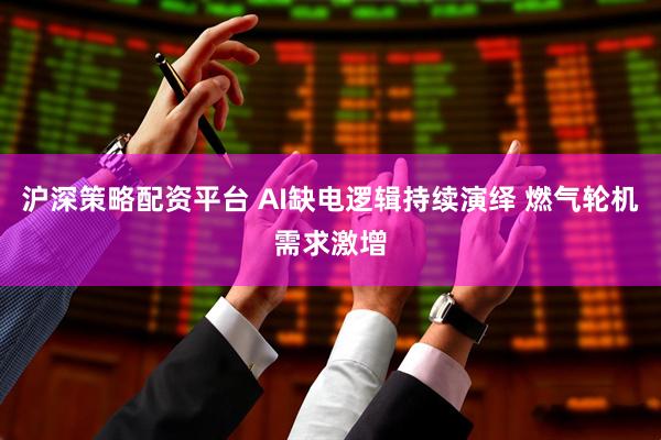 沪深策略配资平台 AI缺电逻辑持续演绎 燃气轮机需求激增